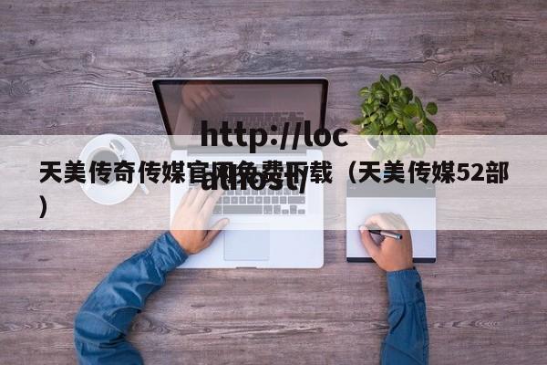 天美传奇传媒官网免费下载（天美传媒52部）