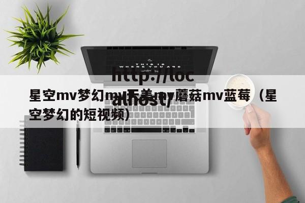 星空mv梦幻mv天美mv蘑菇mv蓝莓（星空梦幻的短视频）