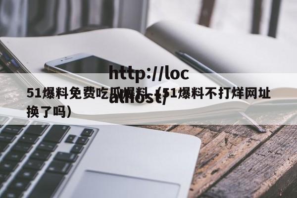 51爆料免费吃瓜爆料（51爆料不打烊网址换了吗）