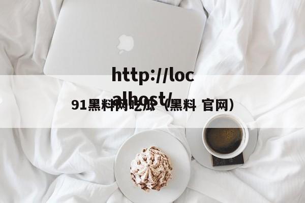 91黑料网吃瓜（黑料 官网）