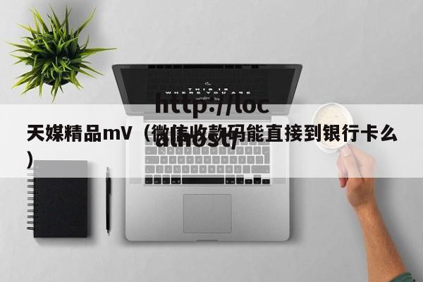 天媒精品mV(微信收款码能直接到银行卡么)