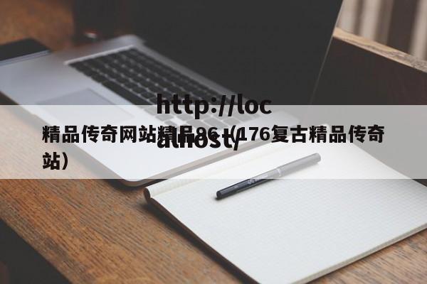 精品传奇网站精品96(176复古精品传奇站)