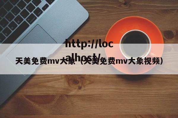 天美免费mv大象（天美免费mv大象视频）